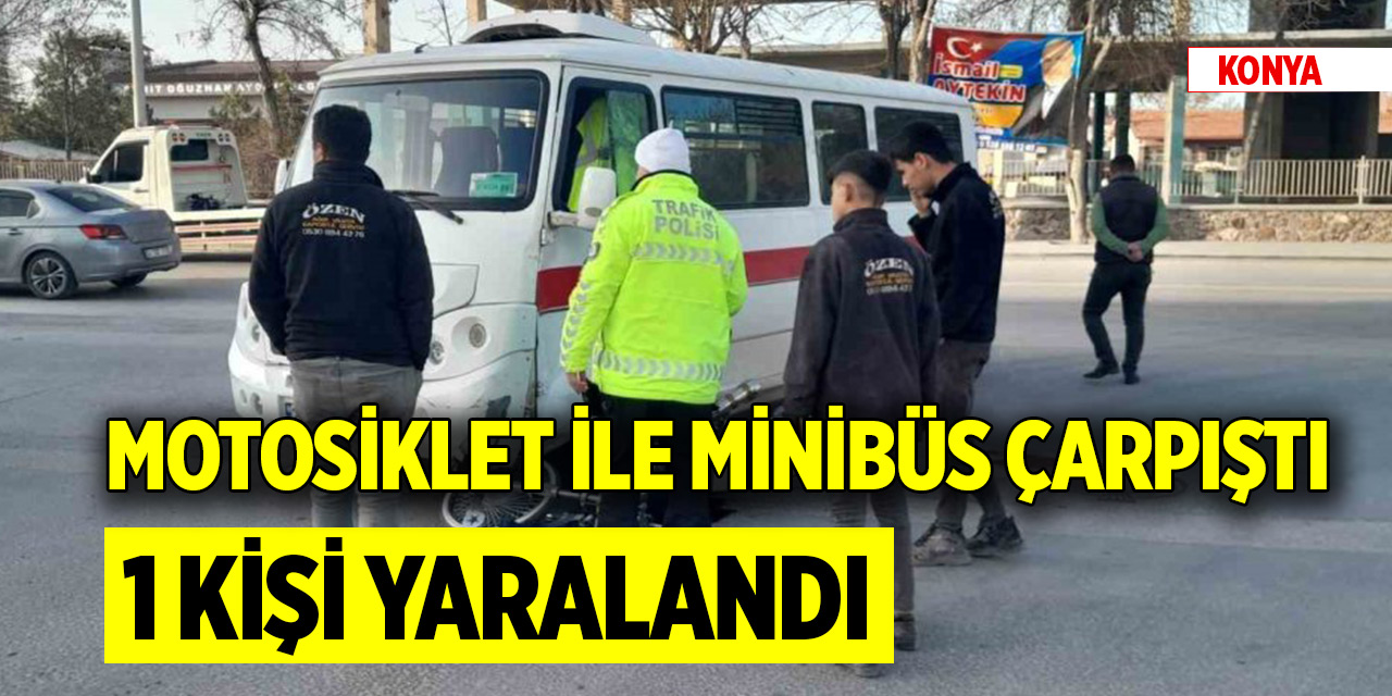 Konya’da motosiklet ile minibüs çarpıştı: 1 yaralı