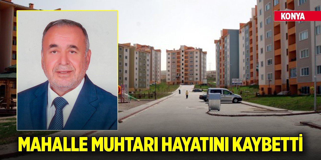 Konya'da mahalle muhtarı hayatını kaybetti