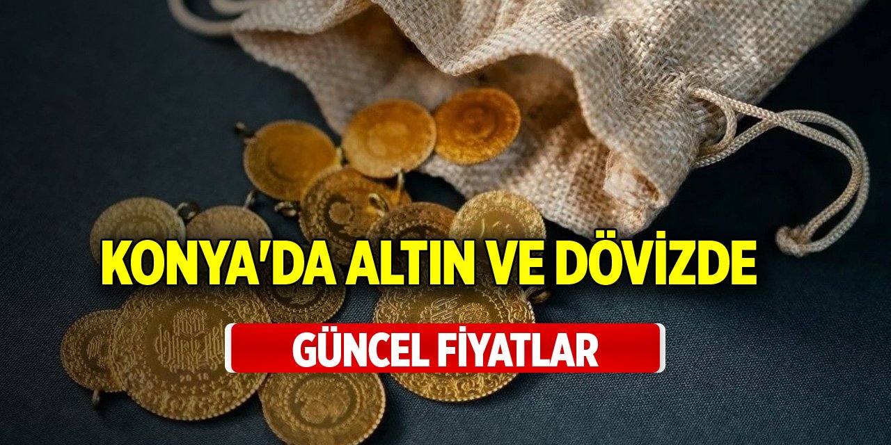 Konya'da güncel altın ve döviz fiyatları (22 Nisan 2024)