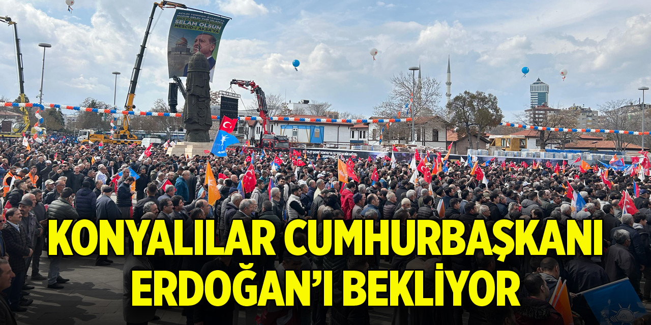 Konyalılar Cumhurbaşkanı Erdoğan’ı bekliyor
