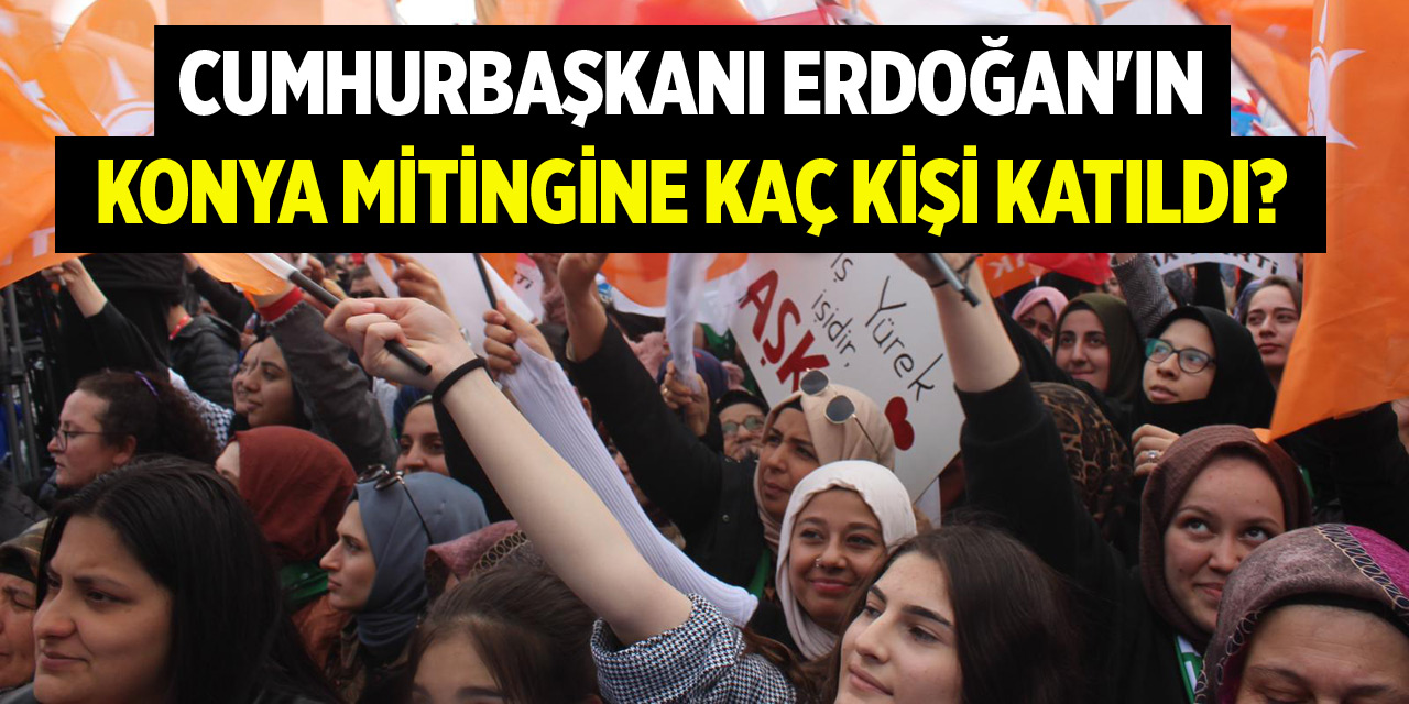 Cumhurbaşkanı Erdoğan'ın Konya mitingine kaç kişi katıldı?