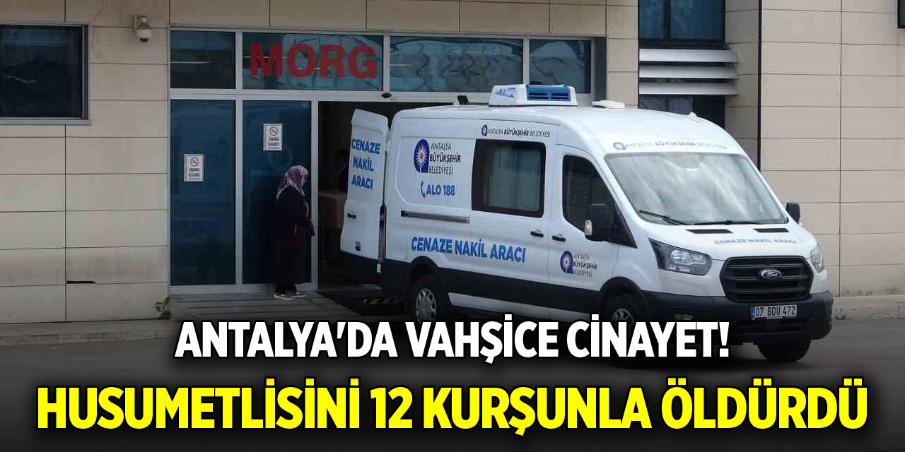 Antalya'da vahşice cinayet! Husumetlisini 12 kurşunla öldürdü