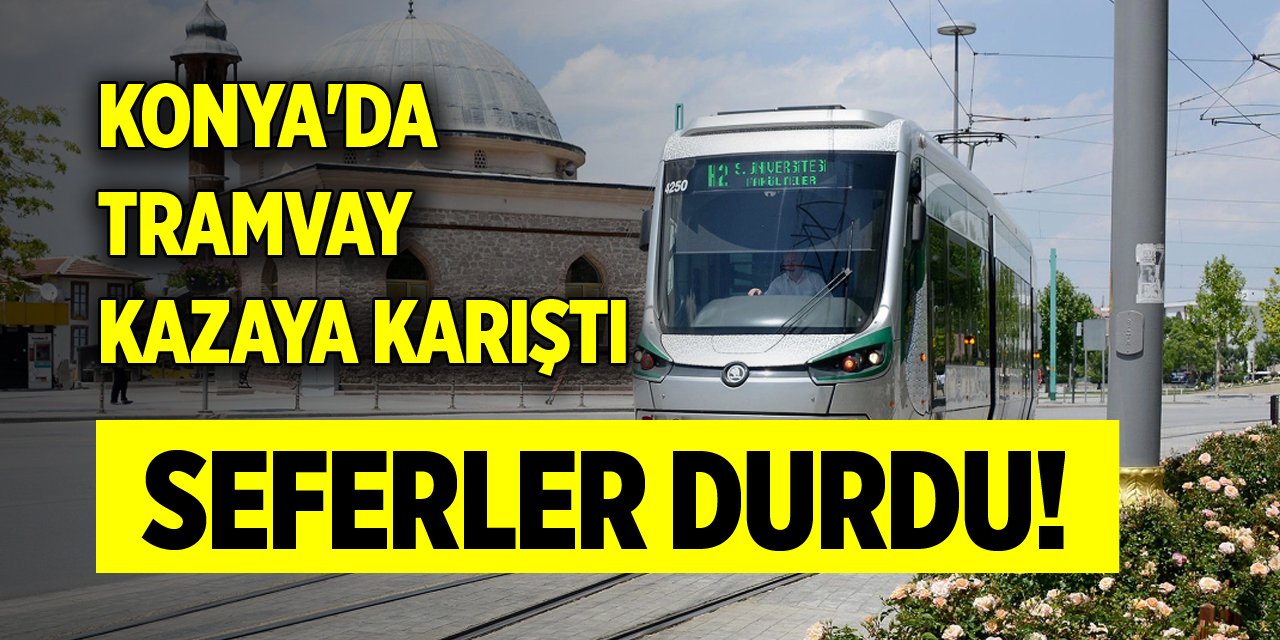 Konya'da tramvay kazaya karıştı, seferler durdu!