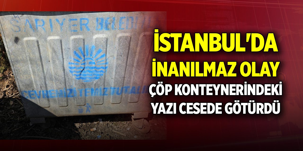 İstanbul'da inanılmaz olay, çöp konteynerindeki yazı cesede götürdü