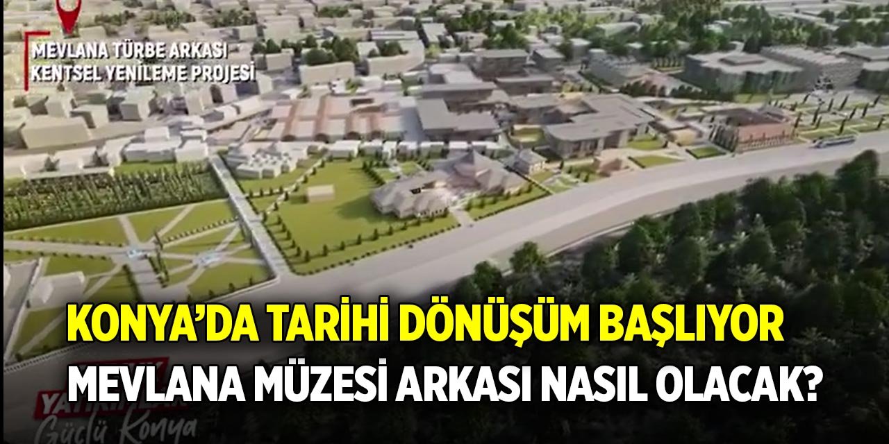 Konya’da tarihi dönüşüm başlıyor Mevlana Müzesi arkası nasıl olacak?