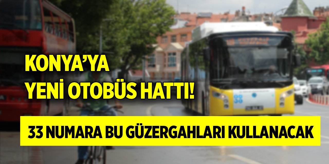 Konya’ya yeni otobüs hattı! 33 numara bu güzergahları kullanacak