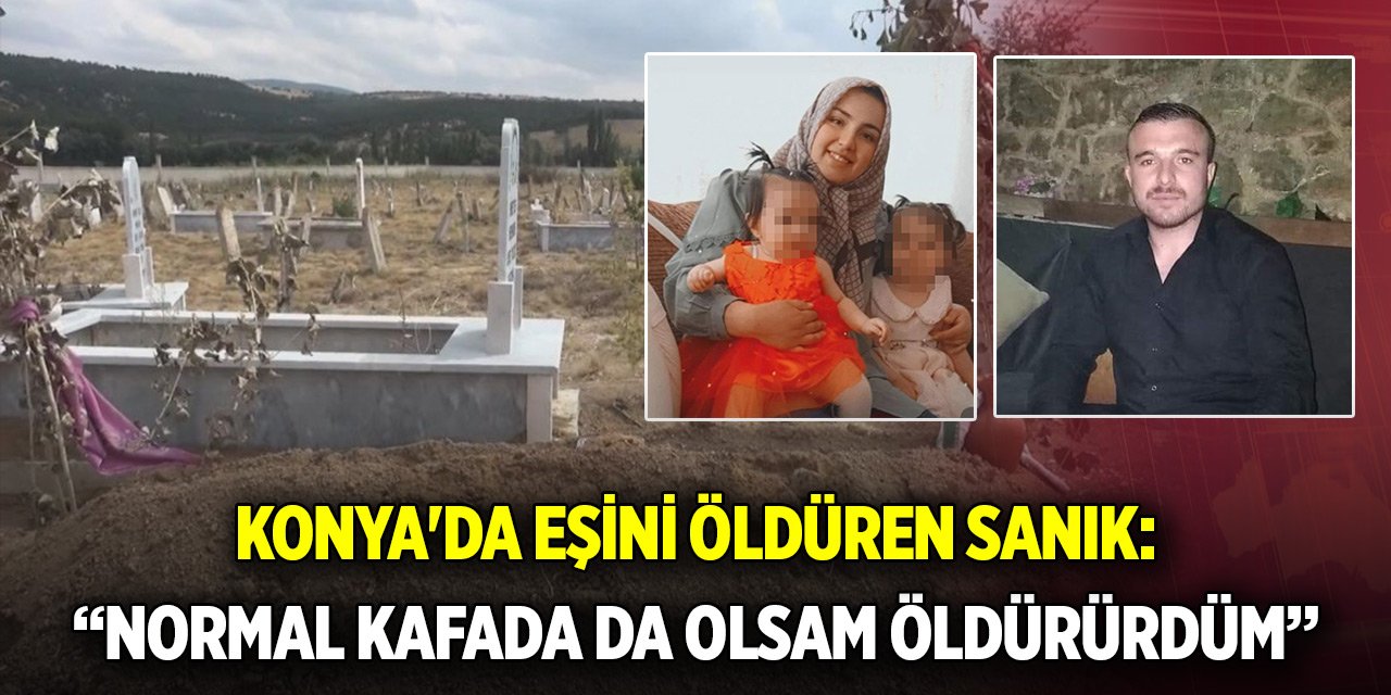 Konya'da eşini öldüren sanık: Normal kafada da olsam öldürürdüm