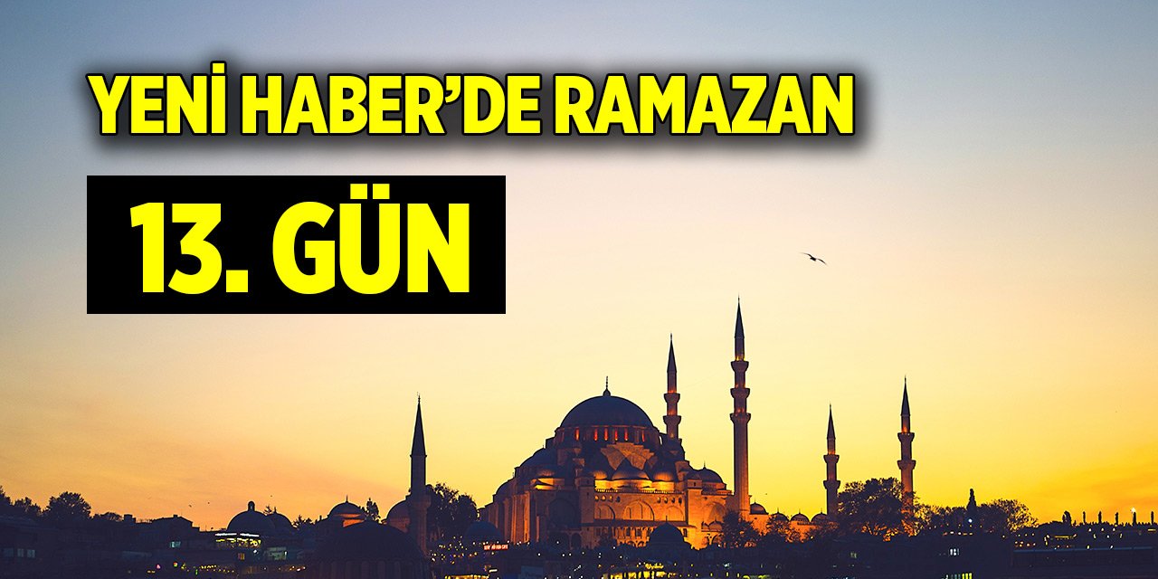 Yeni Haber'de Ramazan 13. Gün (23 Mart 2024)