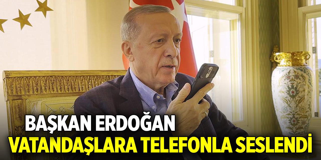 Cumhurbaşkanı Erdoğan, vatandaşlara telefonla seslendi