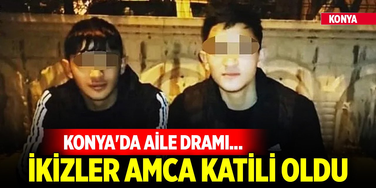 Konya'da aile dramı...17 yaşındaki ikizler amca katili oldu