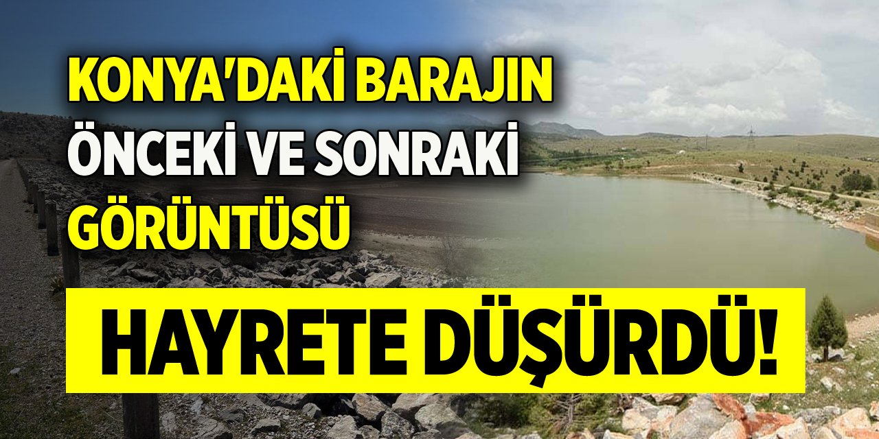 Konya'daki barajın önce ve sonraki görüntüsü hayrete düşürdü!