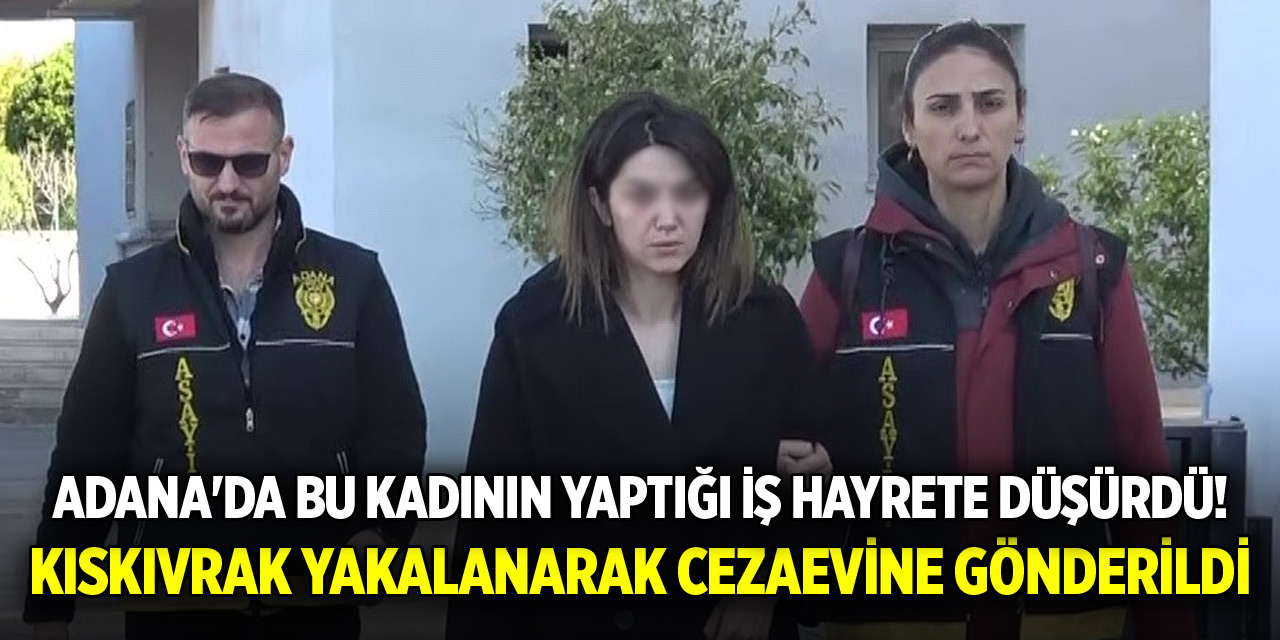 Adana'da bu kadının yaptığı iş hayrete düşürdü! Kıskıvrak yakalanarak cezaevine gönderildi