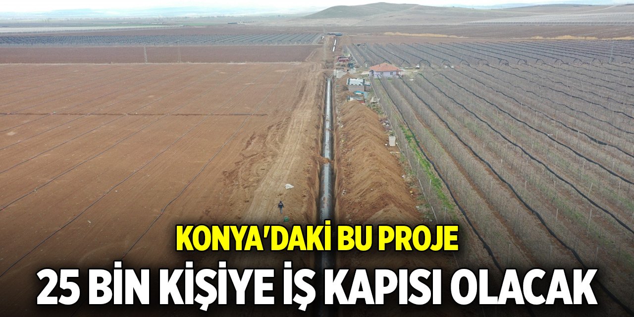 Konya'daki bu proje ile 25 bin kişiye istihdam olanağı sağlanacak