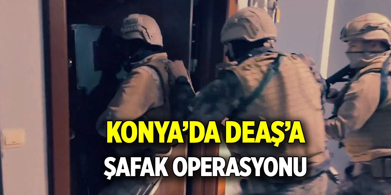 Konya’da DEAŞ’a  Şafak operasyonu