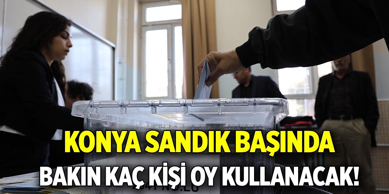 Konyalılar sandık başında Konya'da kaç kişi oy kullanacak