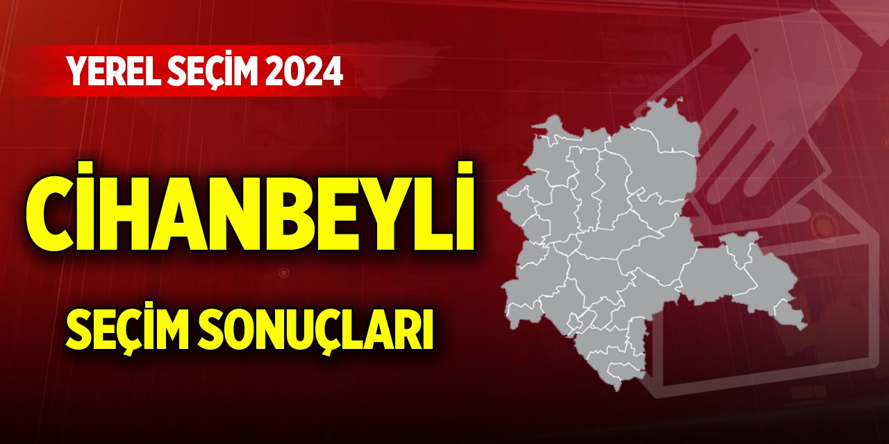 Konya Cihanbeyli 2024 Yerel Seçim Sonuçları
