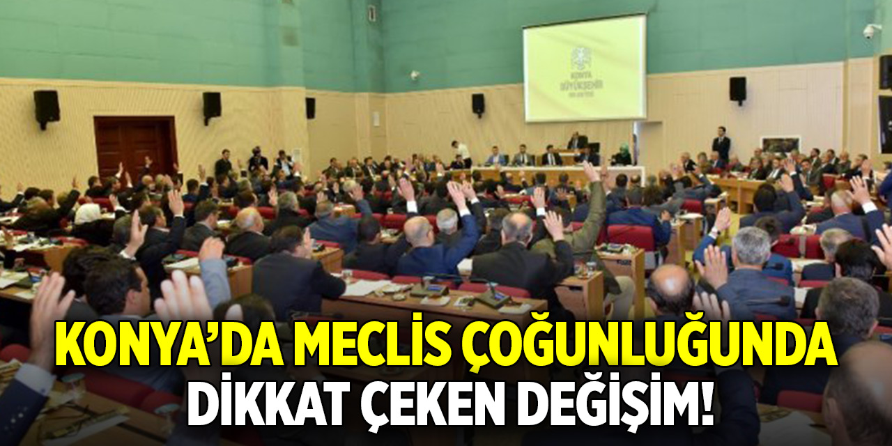 Konya’da meclis çoğunluğunda dikkat çeken değişim!