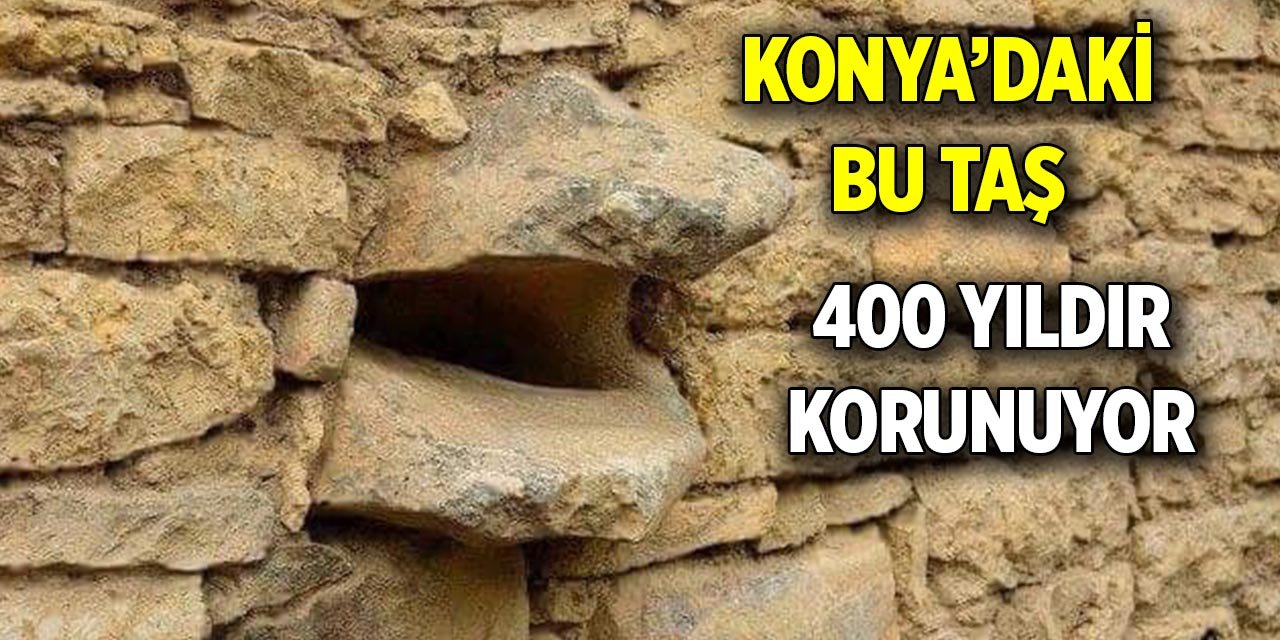 Konya’daki bu taş 400 yıldır korunuyor