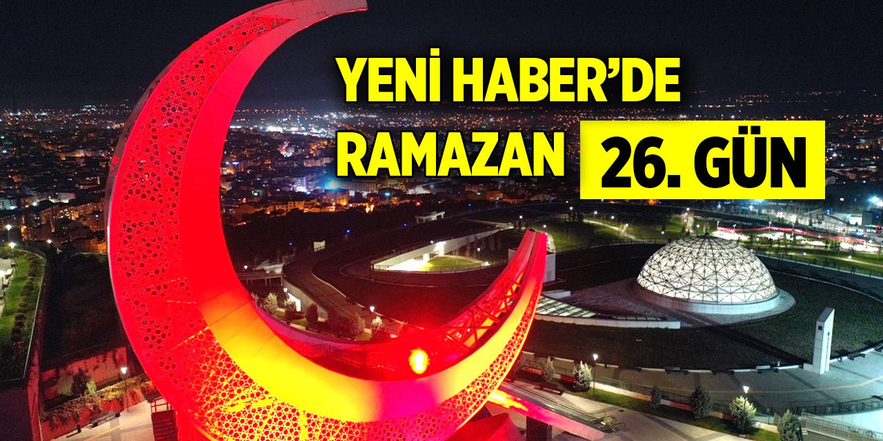 Yeni Haber'de Ramazan 26. Gün (5 Nisan 2024)