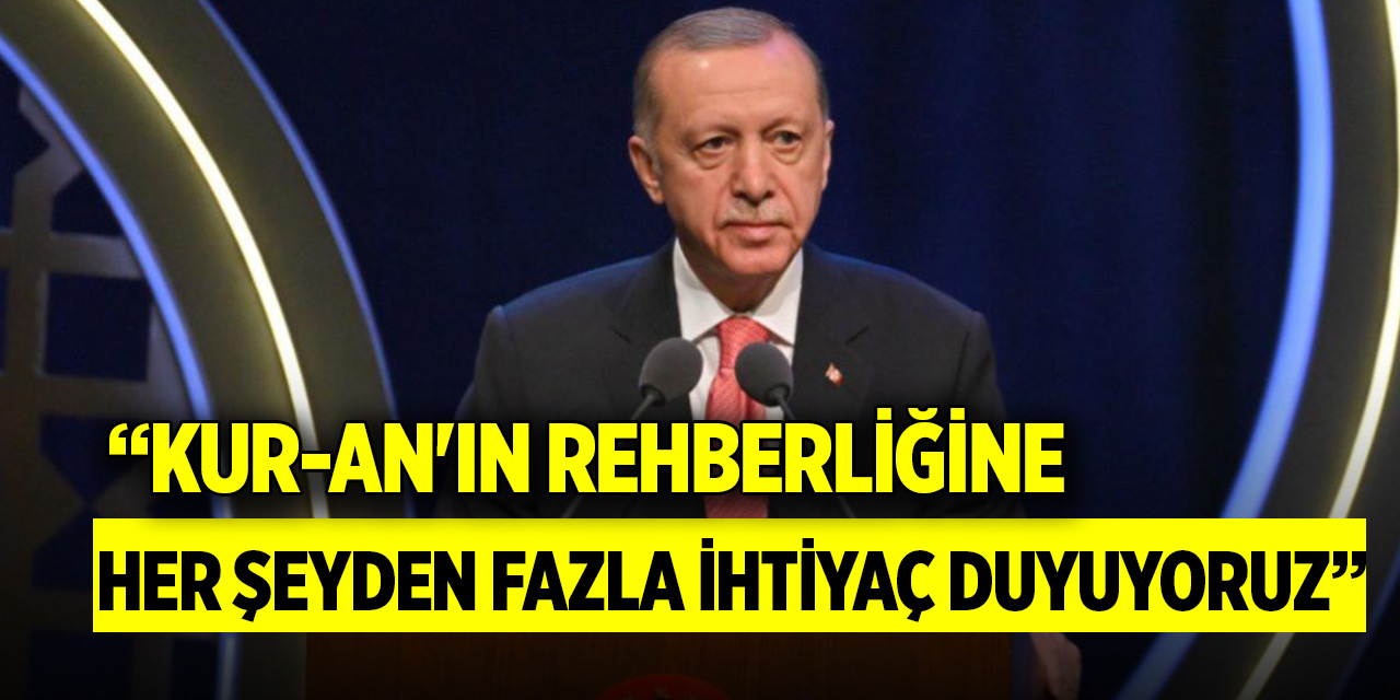 Cumhurbaşkanı Erdoğan: Kur-an'ın rehberliğine her şeyden fazla ihtiyaç duyuyoruz