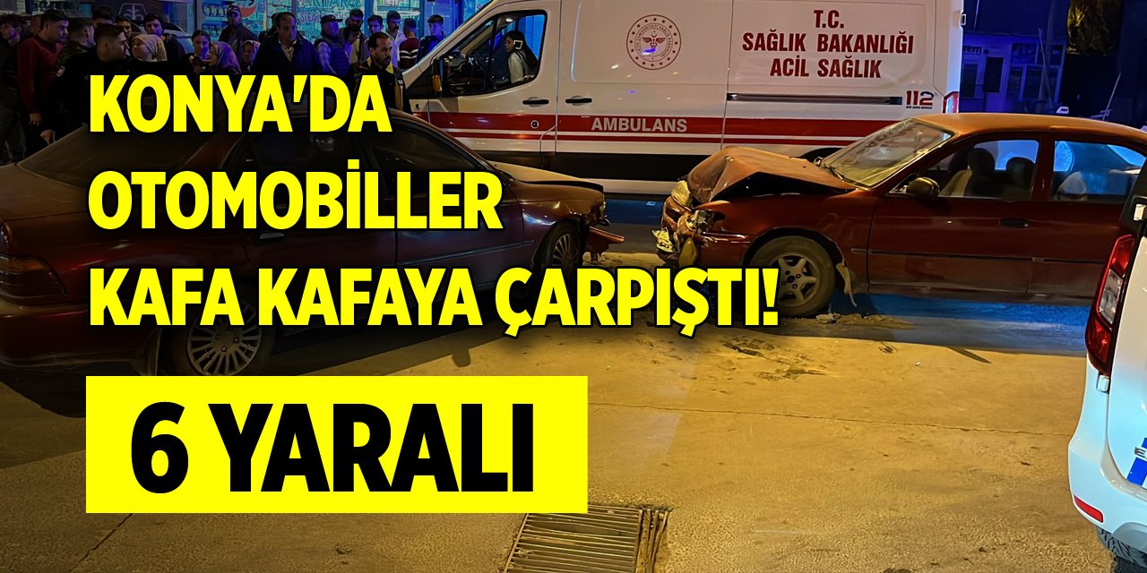 Konya'da otomobiller kafa kafaya çarpıştı! 6 yaralı