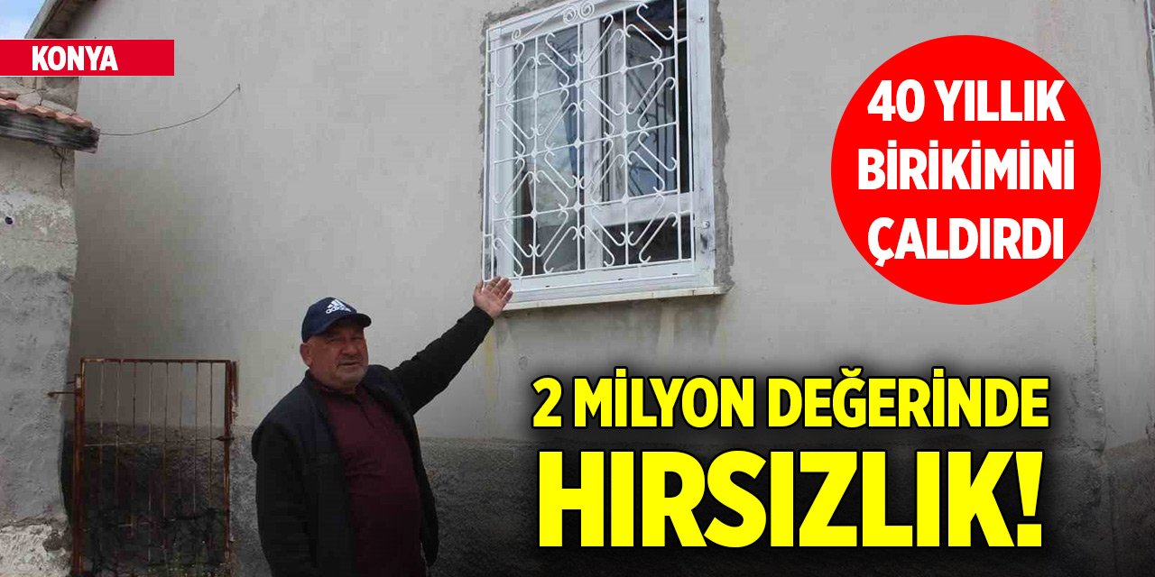Konya'da 2 milyon değerinde hırsızlık! 40 yıllık birikimini çaldırdı