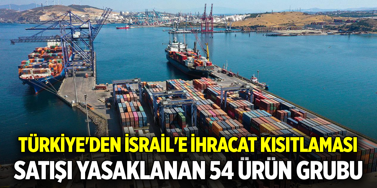 Türkiye'den İsrail'e ihracat kısıtlaması... İşte satışı yasaklanan 54 ürün grubu
