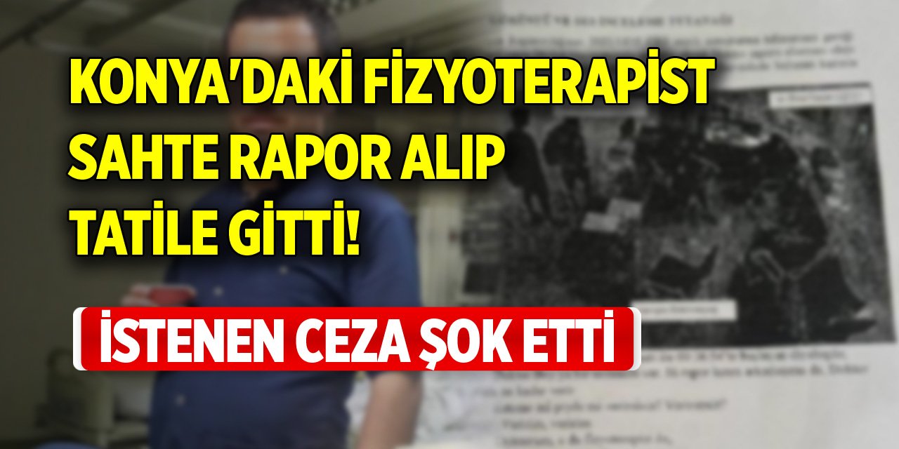 Konya'daki fizyoterapist, sahte rapor alıp tatile gitti! İstenen ceza şok etti
