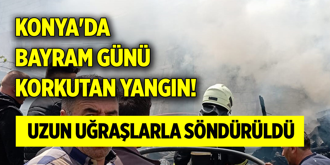 Konya'da bayram günü korkutan yangın! Uzun uğraşlarla söndürüldü