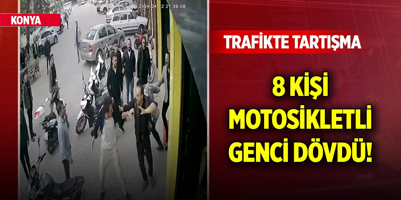 Konya'da trafikte otomobil sürücüsüyle tartışan motosikletli genci 8 kişi dövdü