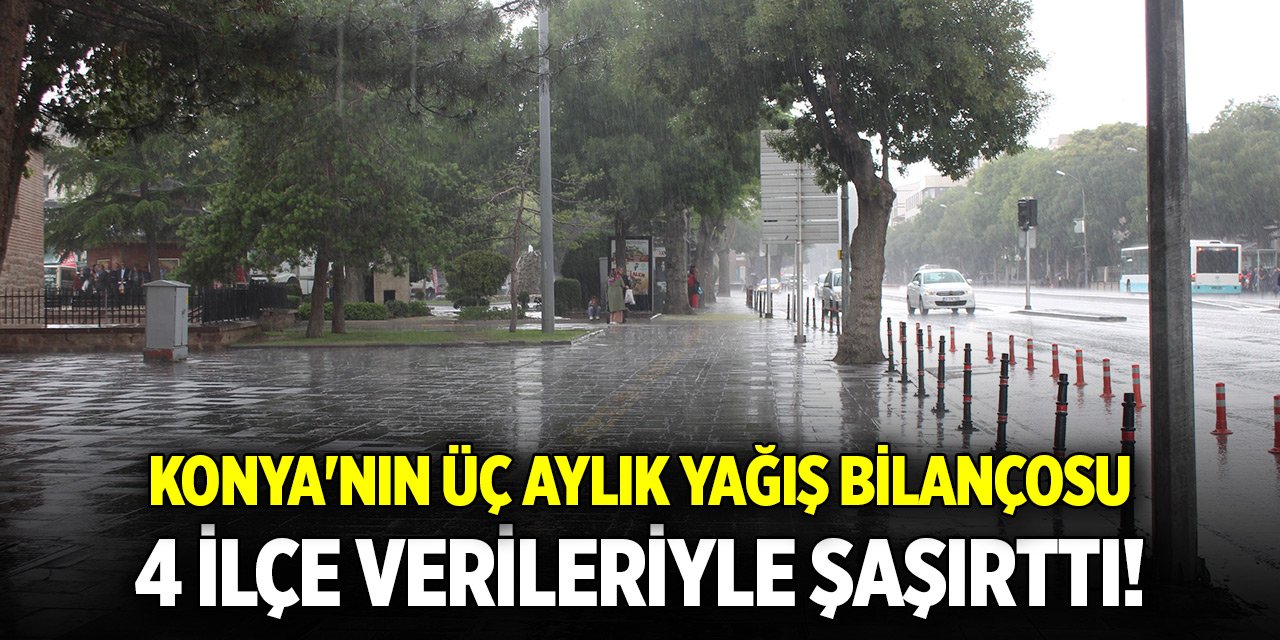 Konya'nın üç aylık yağış bilançosu... 4 ilçe şaşırttı!