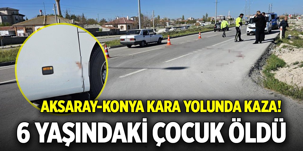 Aksaray-Konya kara yolunda kaza! 6 yaşındaki Yaşar hayatını kaybetti