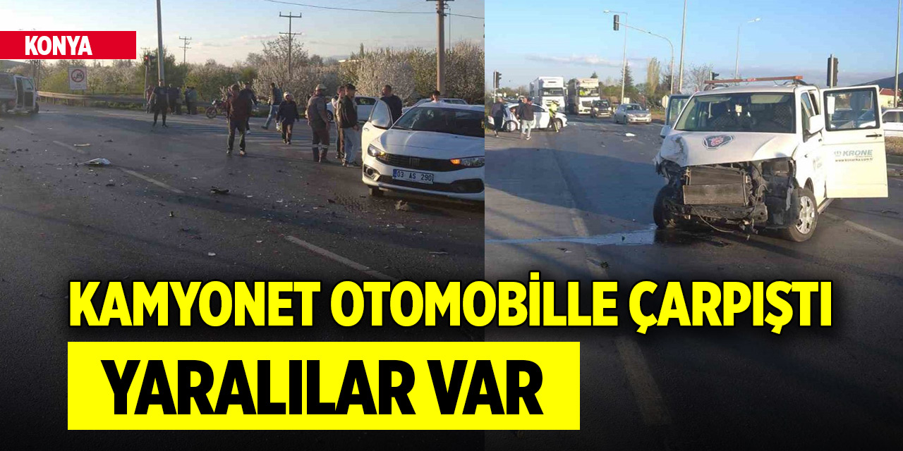 Konya’da kamyonet otomobille çarpıştı: Yaralılar var