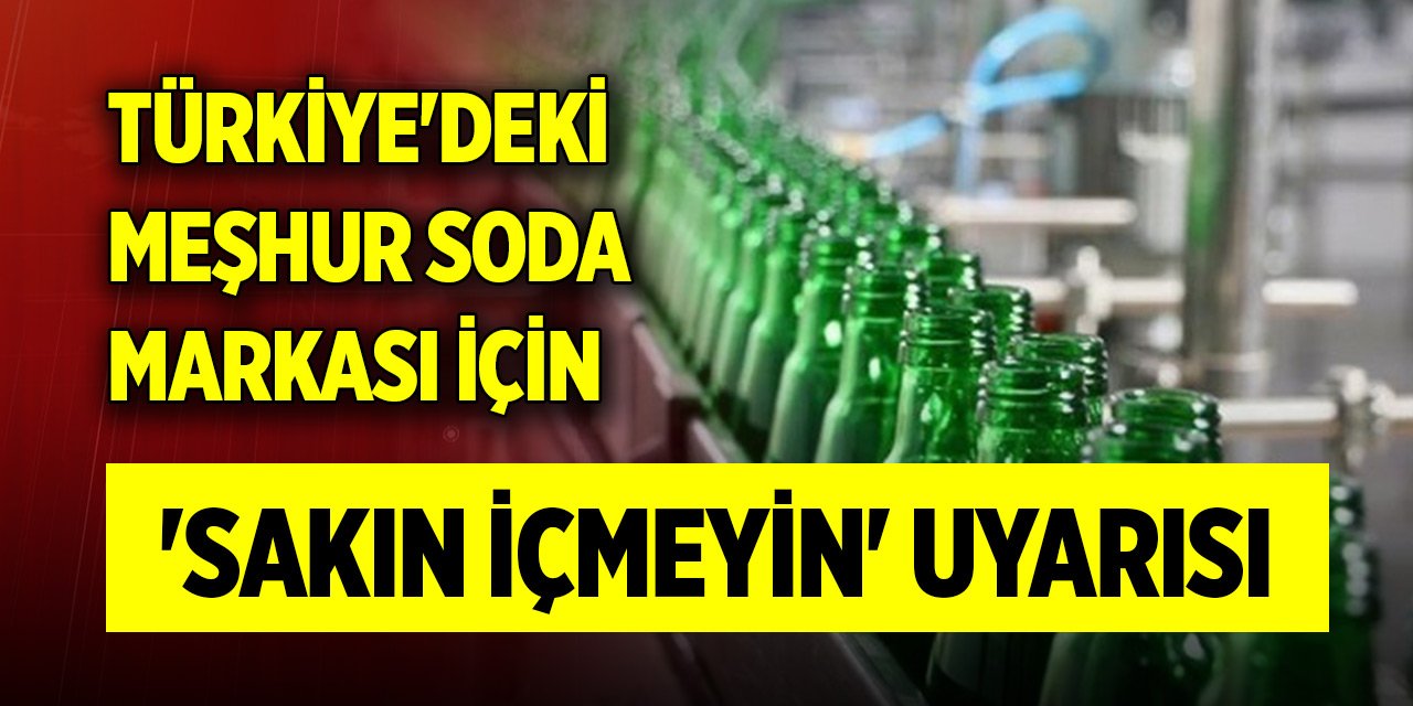 Türkiye'deki meşhur soda markası için 'sakın içmeyin' uyarısı
