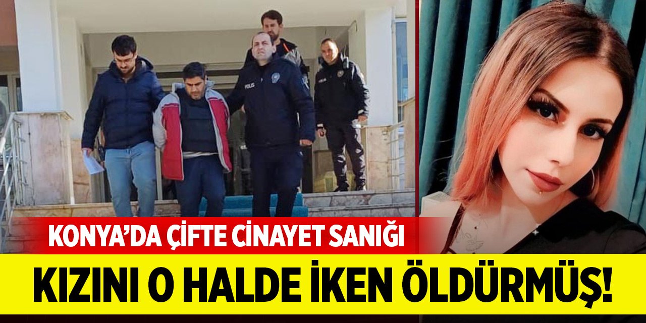 Konya'da çifte cinayet sanığı diş teknisyeni, kızını o halde iken öldürmüş!
