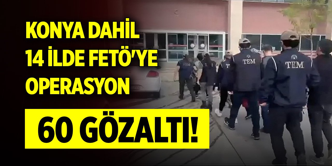 Son Dakika! Konya dahil 14 ilde FETÖ'ye operasyon: 60 gözaltı
