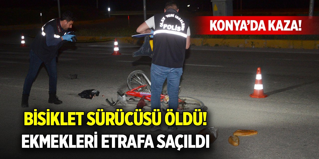 Konya'da otomobilin çarpıp kaçtığı bisiklet sürücüsü öldü; ekmekleri etrafa saçıldı