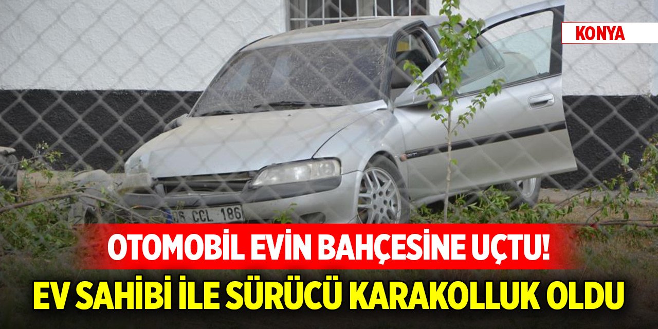 Konya'da otomobil evin bahçesine uçtu! Ev sahibi ile sürücü karakolluk oldu