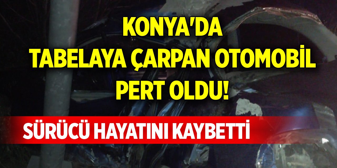 Konya'da tabelaya çarpan otomobil pert oldu! Sürücü hayatını kaybetti