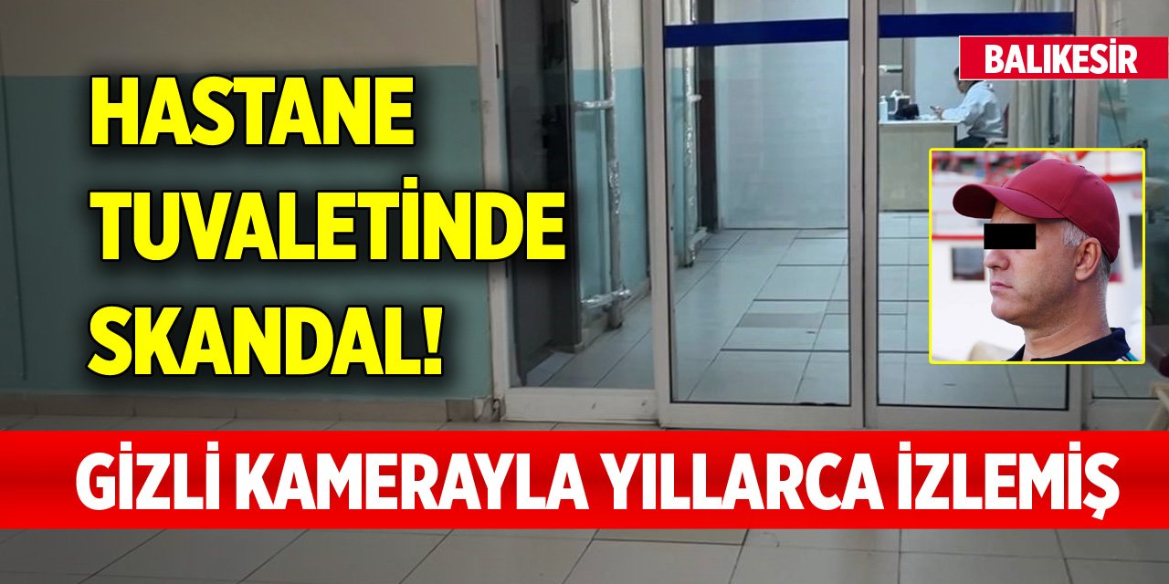 Balıkesir'deki hastane tuvaletinde skandal! Gizli kamerayla yıllarca izlemiş