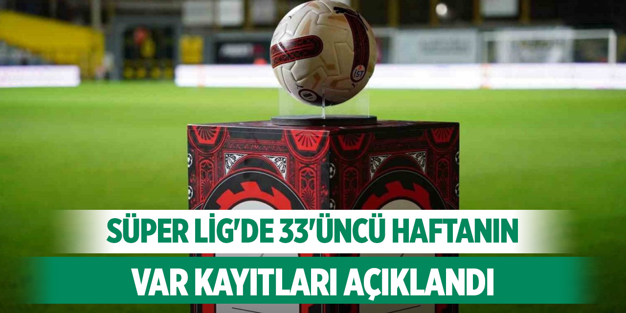 Süper Lig'de 33'üncü haftanın VAR kayıtları açıklandı