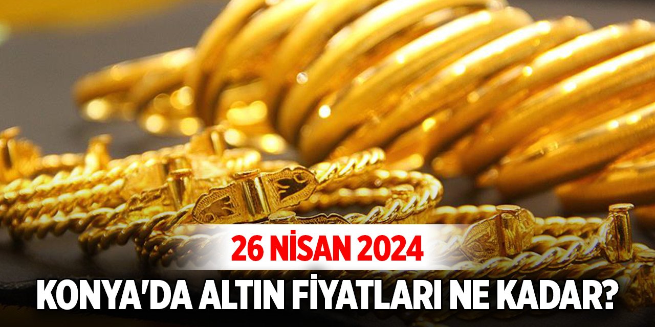 Konya'da altın fiyatları ne kadar? (26 Nisan 2024)