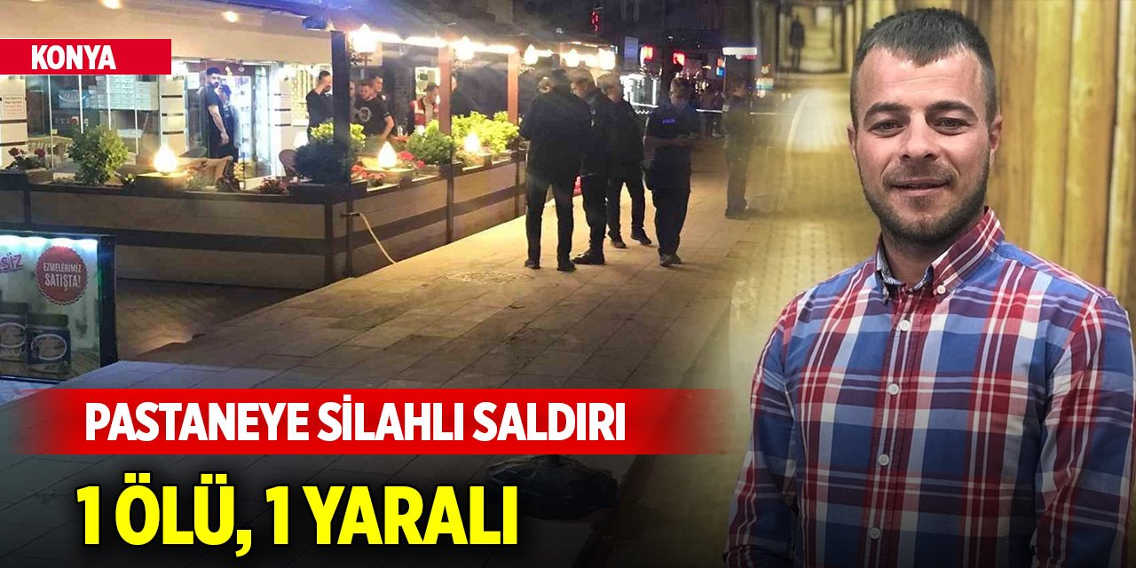 Konya’da pastaneye silahlı saldırı: 1 ölü, 1 yaralı