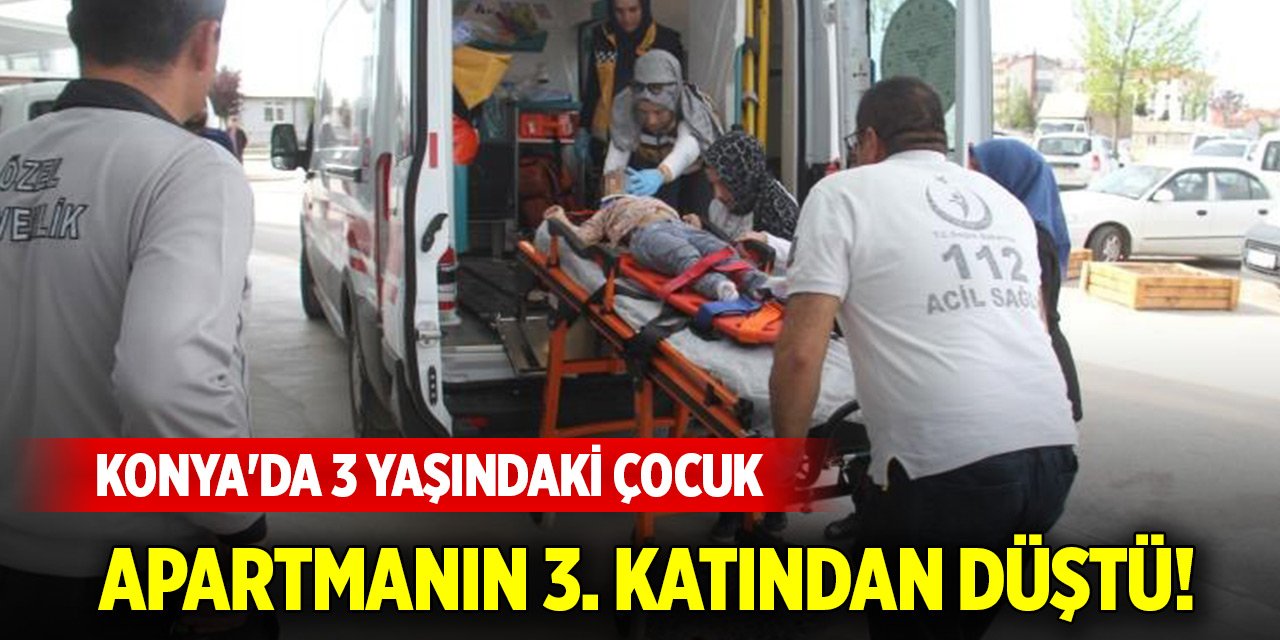 Konya'da 3 yaşındaki çocuk apartmanın üçüncü katından düştü!