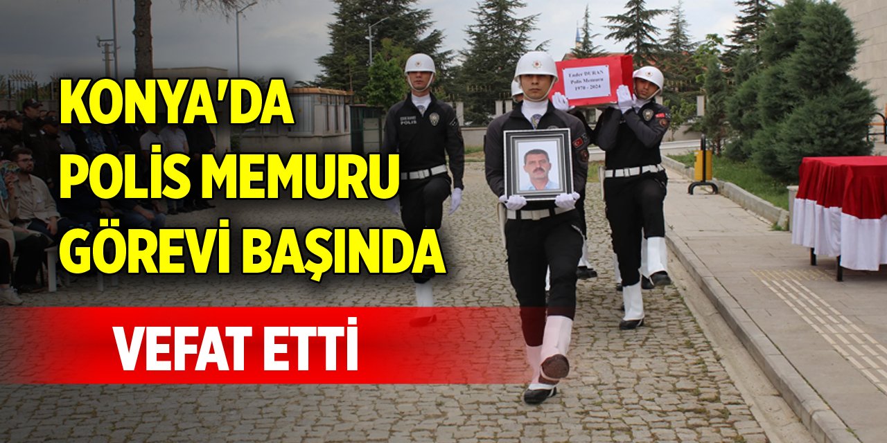 Konya'da polis memuru görevi başında vefat etti