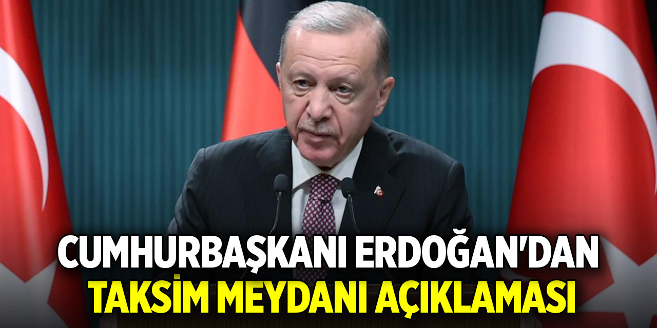 Cumhurbaşkanı Erdoğan'dan Taksim Meydanı açıklaması