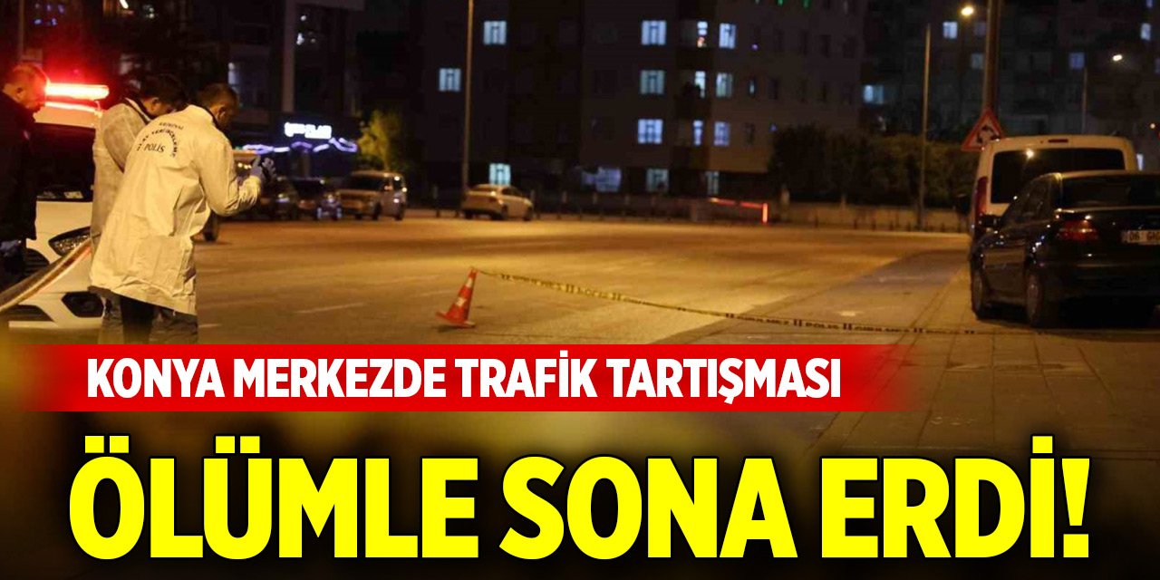 Konya merkezde trafik tartışması ölümle sona erdi!