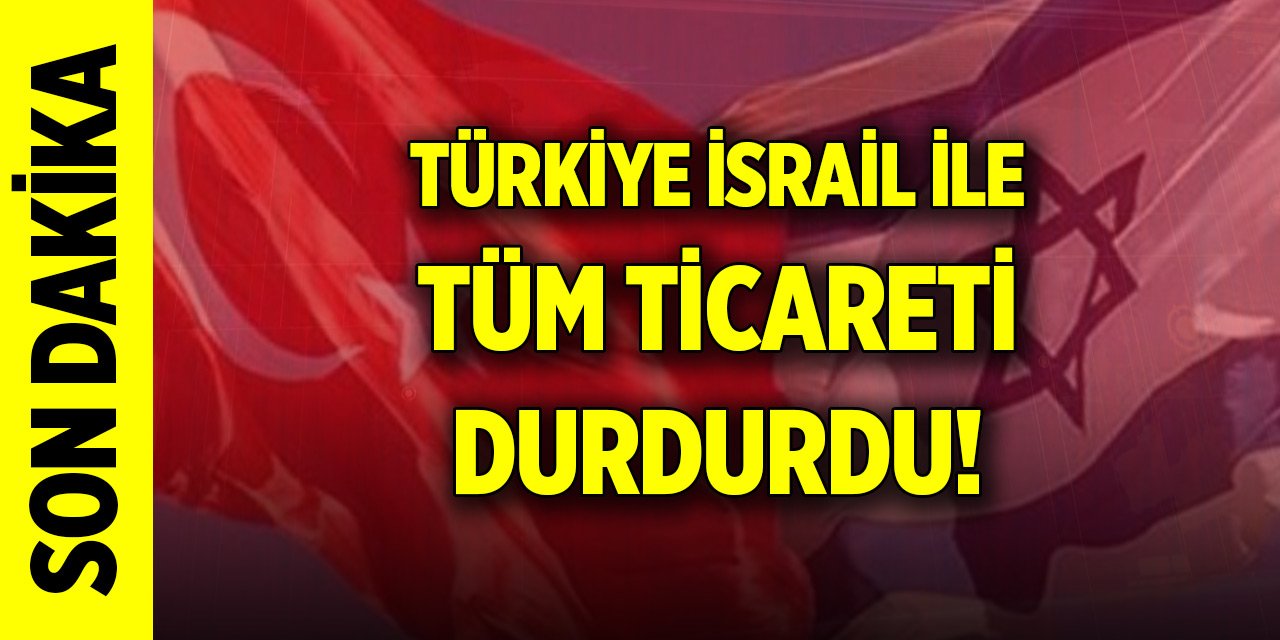 Son Dakika! Türkiye İsrail ile tüm ticareti durdurdu