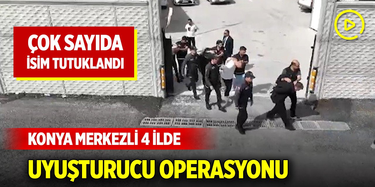Konya merkezli 4 ilde uyuşturucu operasyonu: 36 tutuklama