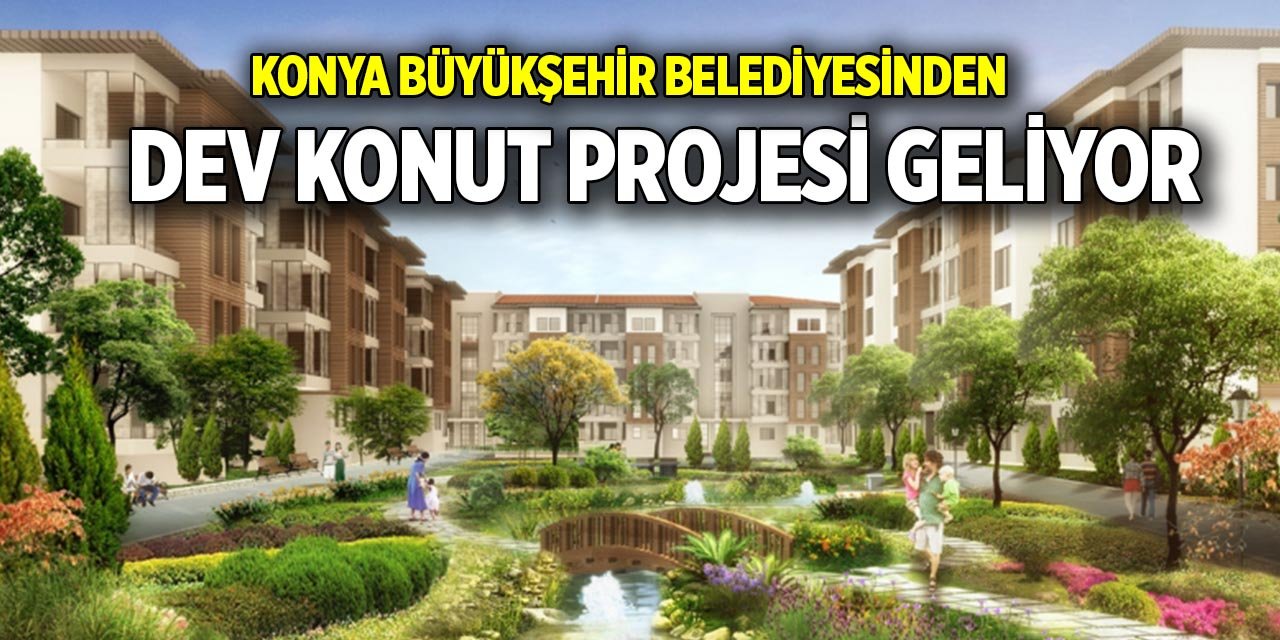 Konya Büyükşehir Belediyesinden Dev konut projesi geliyor